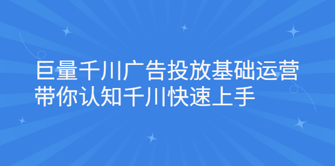 巨量千川广告投放基础运营，带你认知千川快速上手网创吧-网创项目资源站-副业项目-创业项目-搞钱项目念念云网创