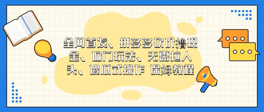全网首发，拼多多砍价撸现金，偏门玩法，无需拉人头，傻瓜式操作  保姆教程网创吧-网创项目资源站-副业项目-创业项目-搞钱项目念念云网创