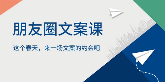 朋友圈文案课，这个春天，来一场文案的约会吧网创吧-网创项目资源站-副业项目-创业项目-搞钱项目念念云网创