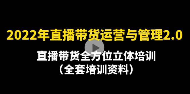 2022年10月最新-直播带货运营与管理2.0，直播带货全方位立体培训（全资料）网创吧-网创项目资源站-副业项目-创业项目-搞钱项目念念云网创