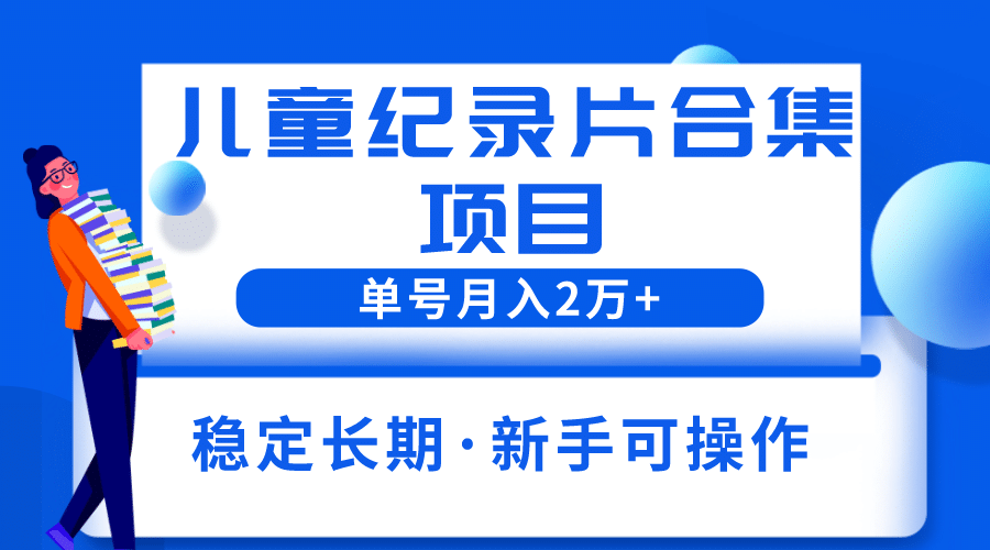 2023儿童纪录片合集项目，单个账号轻松月入2w+网创吧-网创项目资源站-副业项目-创业项目-搞钱项目念念云网创