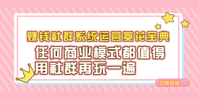 赚钱社群系统运营葵花宝典，任何商业模式都值得用社群再玩一遍网创吧-网创项目资源站-副业项目-创业项目-搞钱项目念念云网创