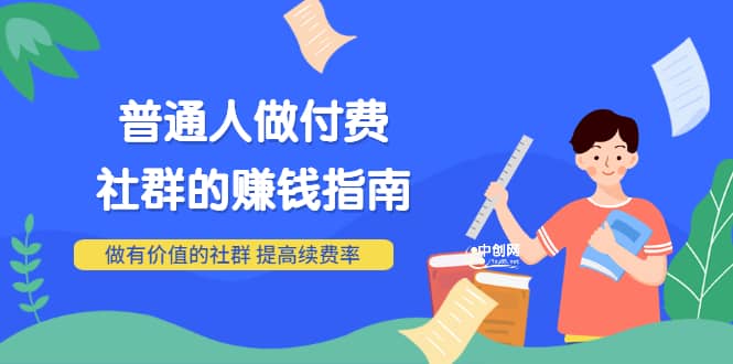 男儿国付费文章《普通人做付费社群的赚钱指南》做有价值的社群，提高续费率网创吧-网创项目资源站-副业项目-创业项目-搞钱项目念念云网创
