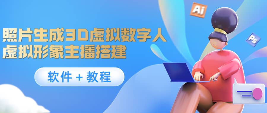 照片生成3D虚拟数字人，虚拟形象主播搭建(软件＋教程)网创吧-网创项目资源站-副业项目-创业项目-搞钱项目念念云网创