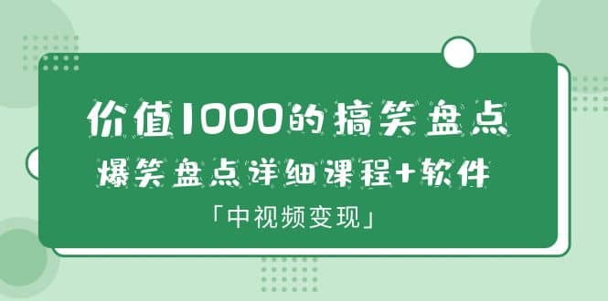 价值1000的搞笑盘点大V爆笑盘点详细课程+软件，中视频变现网创吧-网创项目资源站-副业项目-创业项目-搞钱项目念念云网创