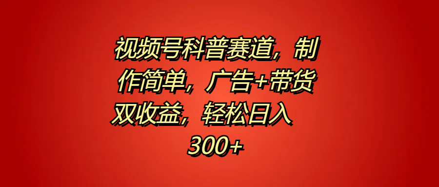 视频号科普赛道，制作简单，广告+带货双收益，轻松日入300+网创吧-网创项目资源站-副业项目-创业项目-搞钱项目念念云网创