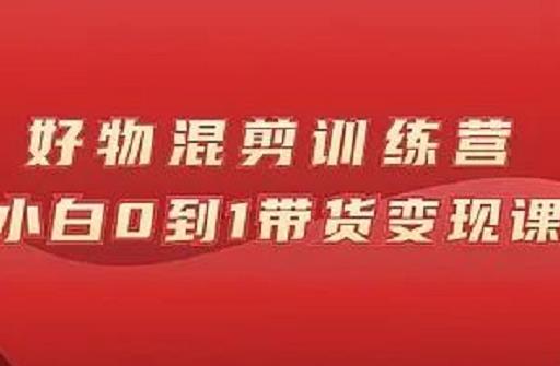 万三好物混剪训练营：小白0到1带货变现课网创吧-网创项目资源站-副业项目-创业项目-搞钱项目念念云网创