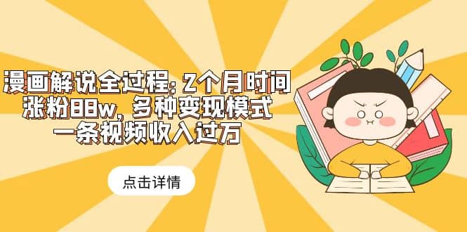 漫画解说全过程：2个月时间涨粉88w，多种变现模式，一条视频收入过万网创吧-网创项目资源站-副业项目-创业项目-搞钱项目念念云网创