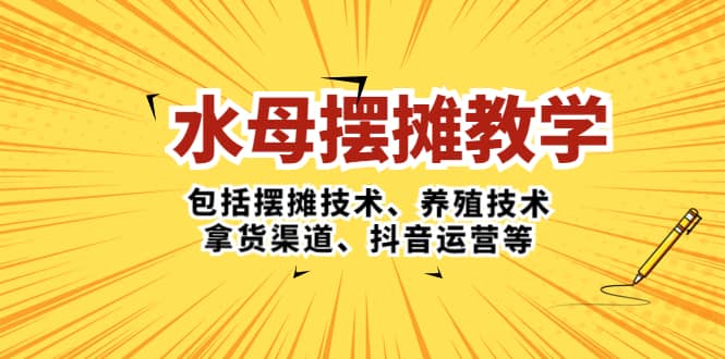水母·摆摊教学，包括摆摊技术、养殖技术、拿货渠道、抖音运营等网创吧-网创项目资源站-副业项目-创业项目-搞钱项目念念云网创