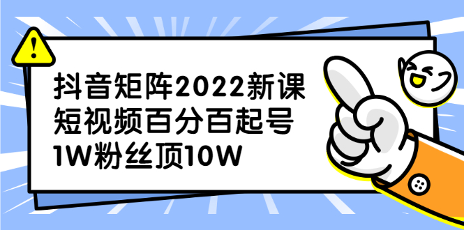 抖音矩阵2022新课：账号定位/变现逻辑/IP打造/案例拆解网创吧-网创项目资源站-副业项目-创业项目-搞钱项目念念云网创