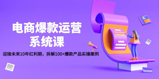 电商爆款运营系统课：迎接未来10年红利期，拆解100+爆款产品实操案例网创吧-网创项目资源站-副业项目-创业项目-搞钱项目念念云网创
