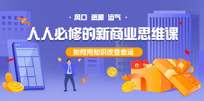 人人必修的新商业思维课：头部财经博主教您，如何用知识改变命运网创吧-网创项目资源站-副业项目-创业项目-搞钱项目念念云网创