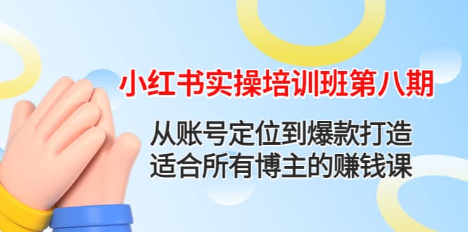 小红书实操培训班第八期：从账号定位到爆款打造，适合所有博主的赚钱课网创吧-网创项目资源站-副业项目-创业项目-搞钱项目念念云网创