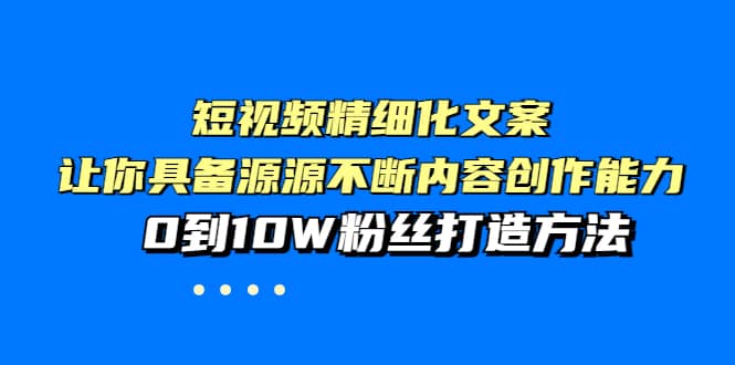 短视频精细化文案，让你具备源源不断内容创作能力，0到10W粉丝打造方法网创吧-网创项目资源站-副业项目-创业项目-搞钱项目念念云网创