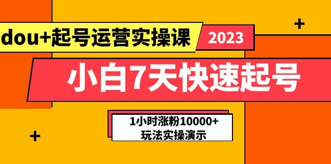 小白7天快速起号：dou+起号运营实操课，实战1小时涨粉10000+玩法演示网创吧-网创项目资源站-副业项目-创业项目-搞钱项目念念云网创