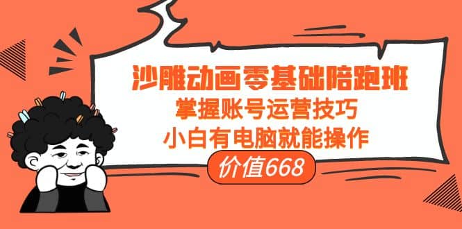沙雕动画零基础陪跑班，掌握账号运营技巧，小白有电脑就能操作（价值668）网创吧-网创项目资源站-副业项目-创业项目-搞钱项目念念云网创