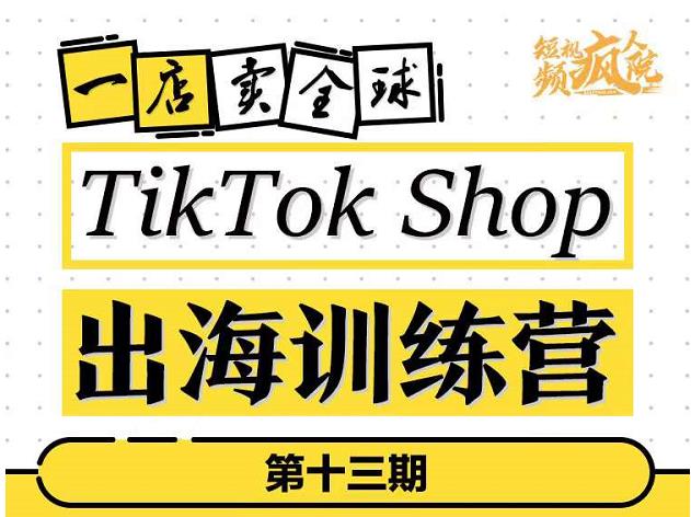 TikTokShop出海训练营（第十三期），打开全球流量新思维，出海抢占全球新流量，一店卖全球网创吧-网创项目资源站-副业项目-创业项目-搞钱项目念念云网创