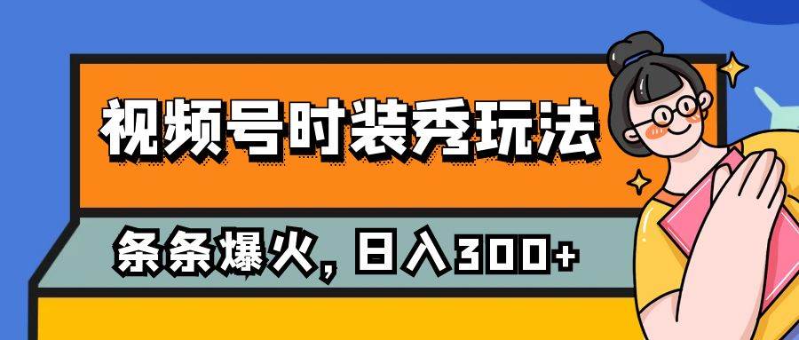 视频号时装秀玩法，条条流量2W+，保姆级教学，每天5分钟收入300+网创吧-网创项目资源站-副业项目-创业项目-搞钱项目念念云网创