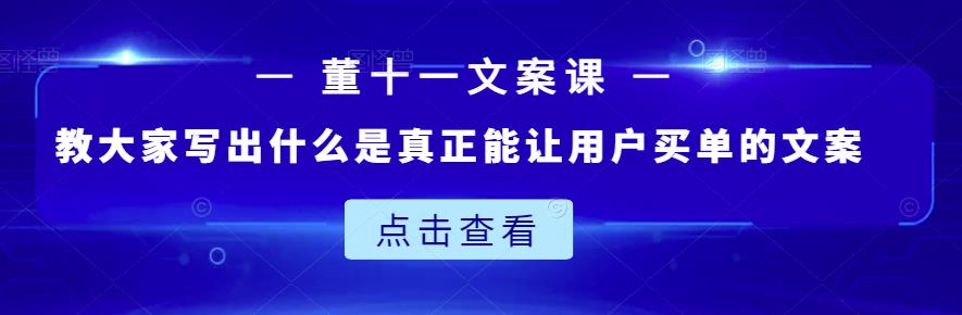董十一文案课：教大家写出什么是真正能让用户买单的文案网创吧-网创项目资源站-副业项目-创业项目-搞钱项目念念云网创