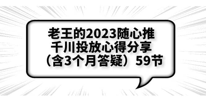 老王的2023随心推+千川投放心得分享（含3个月答疑）59节网创吧-网创项目资源站-副业项目-创业项目-搞钱项目念念云网创