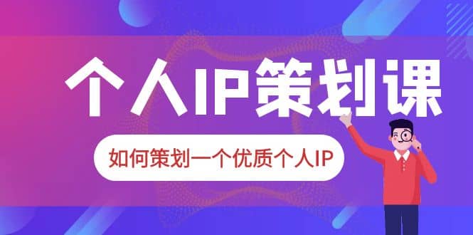 2023普通人都能起飞的个人IP策划课，如何策划一个优质个人IP网创吧-网创项目资源站-副业项目-创业项目-搞钱项目念念云网创