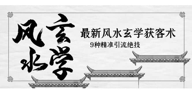 最新风水玄学-获客术，9种精准引流绝技（专题课）网创吧-网创项目资源站-副业项目-创业项目-搞钱项目念念云网创