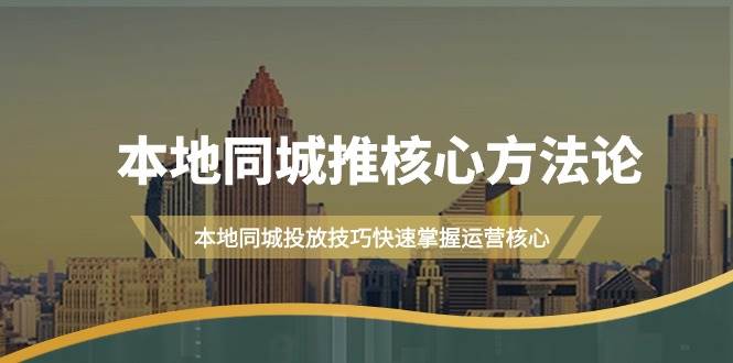 本地同城·推核心方法论，本地同城投放技巧快速掌握运营核心（16节课）网创吧-网创项目资源站-副业项目-创业项目-搞钱项目念念云网创