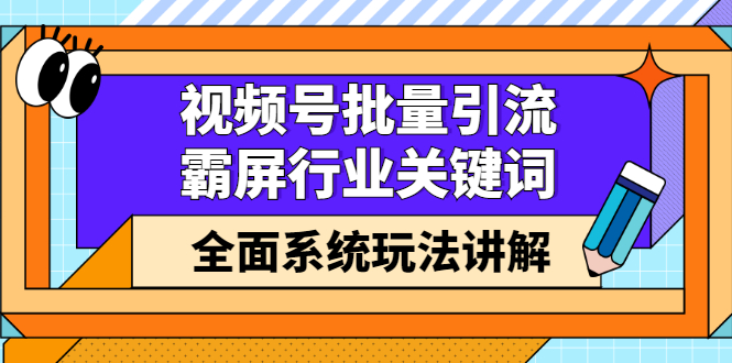 视频号批量引流，霸屏行业关键词（基础班）全面系统讲解视频号玩法【无水印】网创吧-网创项目资源站-副业项目-创业项目-搞钱项目念念云网创