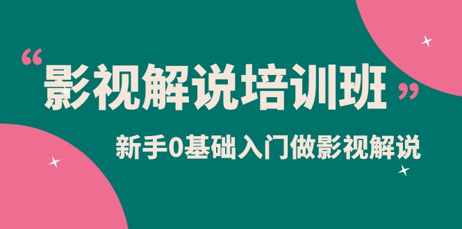 影视解说实战培训班，新手0基础入门做影视解说（10节视频课）网创吧-网创项目资源站-副业项目-创业项目-搞钱项目念念云网创