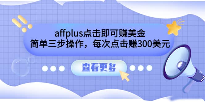 affplus点击即可赚美金，简单三步操作，每次点击赚300美元【视频教程】网创吧-网创项目资源站-副业项目-创业项目-搞钱项目念念云网创