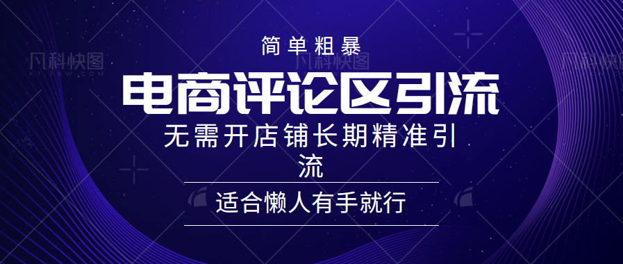 简单粗暴野路子引流-电商平台评论引流大法，无需开店铺长期精准引流适合懒人有手就行网创吧-网创项目资源站-副业项目-创业项目-搞钱项目念念云网创