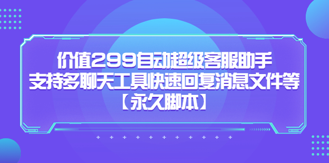 价值299自动超级客服助手，支持多聊天工具快速回复消息文件等网创吧-网创项目资源站-副业项目-创业项目-搞钱项目念念云网创