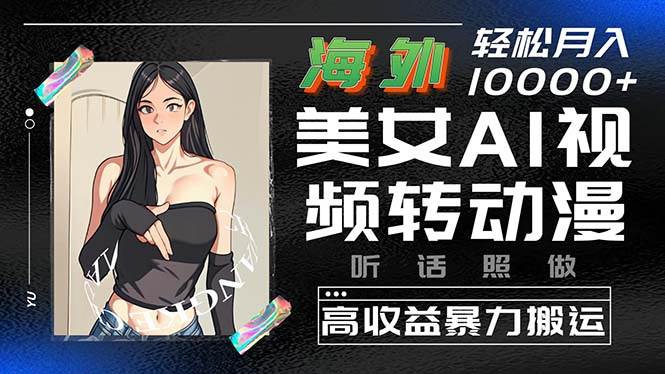 海外美女AI视频转动漫，高收益暴力搬运，听话照做，轻松月入10000+网创吧-网创项目资源站-副业项目-创业项目-搞钱项目念念云网创
