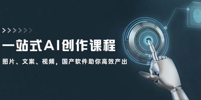 一站式AI创作课程：图片、文案、视频，国产软件助你高效产出网创吧-网创项目资源站-副业项目-创业项目-搞钱项目念念云网创
