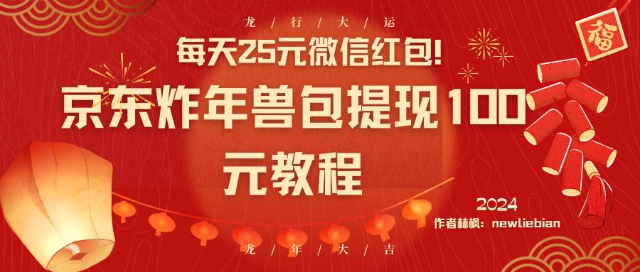 每天25元微信红包！京东炸年兽包提现100元教程网创吧-网创项目资源站-副业项目-创业项目-搞钱项目念念云网创