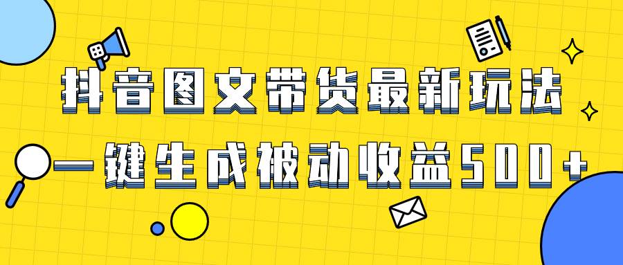 爆火抖音图文带货项目，最新玩法一键生成，单日轻松被动收益500+网创吧-网创项目资源站-副业项目-创业项目-搞钱项目念念云网创