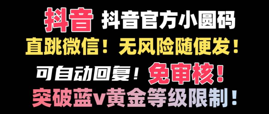 抖音二维码直跳微信技术！站内随便发不违规！！网创吧-网创项目资源站-副业项目-创业项目-搞钱项目念念云网创