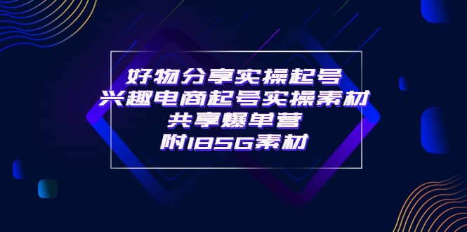 某收费培训·好物分享实操起号 兴趣电商起号实操素材共享爆单营（185G素材)网创吧-网创项目资源站-副业项目-创业项目-搞钱项目念念云网创