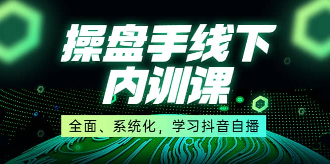 某收费培训第22期·操盘手线下内训课，全面、系统化，学习抖音自播网创吧-网创项目资源站-副业项目-创业项目-搞钱项目念念云网创