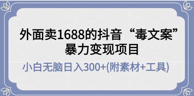 外面卖1688抖音“毒文案”项目网创吧-网创项目资源站-副业项目-创业项目-搞钱项目念念云网创