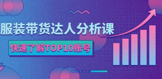 服装带货达人分析课：带你快速了解TOP10账号，玩转服装行业网创吧-网创项目资源站-副业项目-创业项目-搞钱项目念念云网创