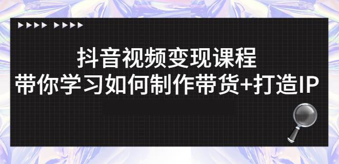 抖音短视频变现课程：带你学习如何制作带货+打造IP【41节】网创吧-网创项目资源站-副业项目-创业项目-搞钱项目念念云网创