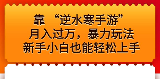 靠 “逆水寒手游”月入过万，暴力玩法，新手小白也能轻松上手网创吧-网创项目资源站-副业项目-创业项目-搞钱项目念念云网创
