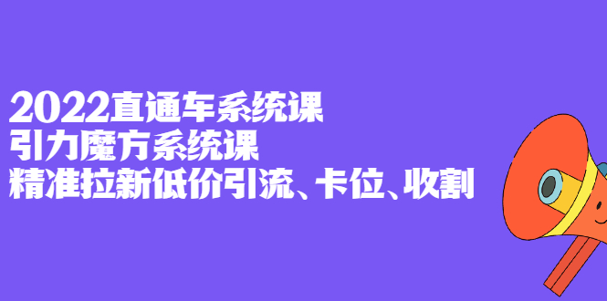2022直通车系统课+引力魔方系统课，精准拉新低价引流、卡位、收割网创吧-网创项目资源站-副业项目-创业项目-搞钱项目念念云网创
