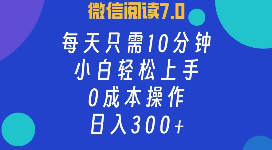 微信阅读7.0，每日10分钟，日收入300+，0成本小白轻松上手网创吧-网创项目资源站-副业项目-创业项目-搞钱项目念念云网创