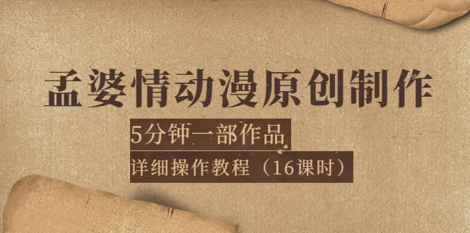 孟婆情动漫原创制作：5分钟一部成品，详细操作教程（16课时）网创吧-网创项目资源站-副业项目-创业项目-搞钱项目念念云网创