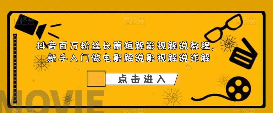抖音百万粉丝长篇短解影视解说教程，新手入门做电影解说影视解说（8节课）网创吧-网创项目资源站-副业项目-创业项目-搞钱项目念念云网创