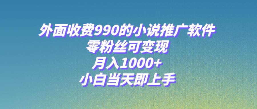 小说推广软件，零粉丝可变现，月入1000+，小白当天即上手【附189G素材】网创吧-网创项目资源站-副业项目-创业项目-搞钱项目念念云网创