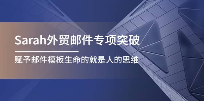 Sarah外贸邮件专项突破，赋予邮件模板生命的就是人的思维网创吧-网创项目资源站-副业项目-创业项目-搞钱项目念念云网创