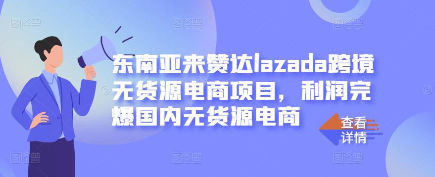 东南亚来赞达lazada跨境无货源电商项目，利润完爆国内无货源电商网创吧-网创项目资源站-副业项目-创业项目-搞钱项目念念云网创